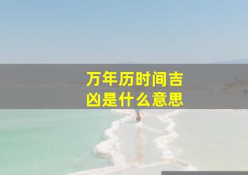 万年历时间吉凶是什么意思