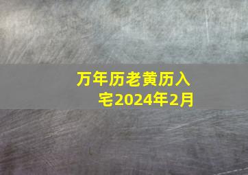 万年历老黄历入宅2024年2月