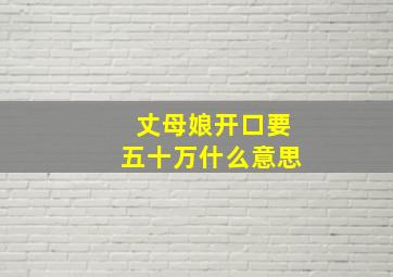 丈母娘开口要五十万什么意思