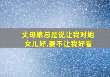 丈母娘总是说让我对她女儿好,要不让我好看