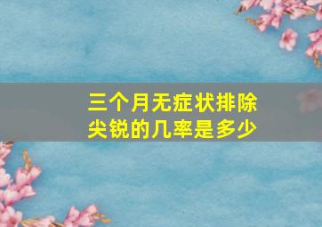 三个月无症状排除尖锐的几率是多少