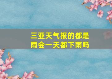 三亚天气报的都是雨会一天都下雨吗