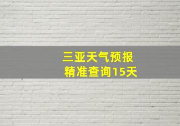 三亚天气预报精准查询15天