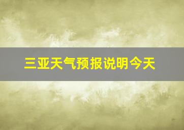 三亚天气预报说明今天