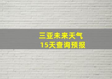 三亚未来天气15天查询预报