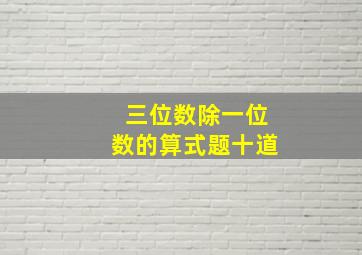 三位数除一位数的算式题十道