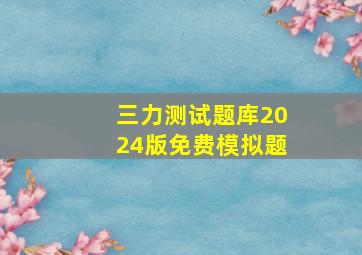 三力测试题库2024版免费模拟题