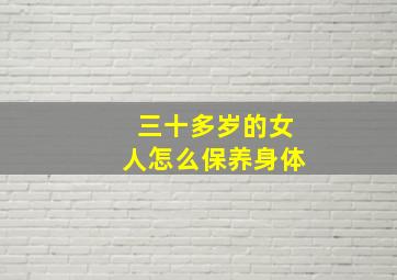 三十多岁的女人怎么保养身体