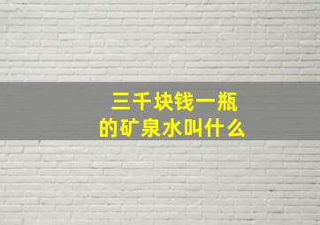 三千块钱一瓶的矿泉水叫什么