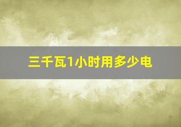 三千瓦1小时用多少电