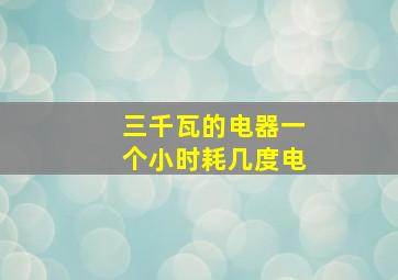 三千瓦的电器一个小时耗几度电