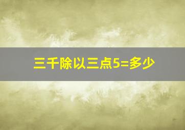 三千除以三点5=多少