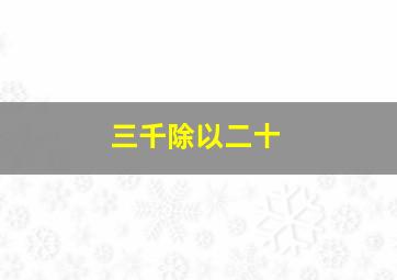 三千除以二十