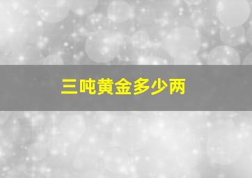 三吨黄金多少两