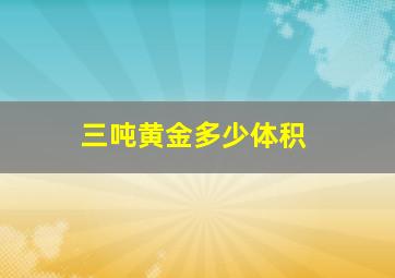 三吨黄金多少体积