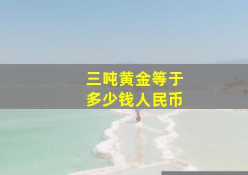 三吨黄金等于多少钱人民币