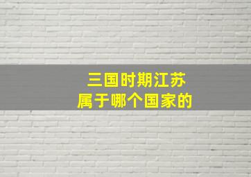 三国时期江苏属于哪个国家的