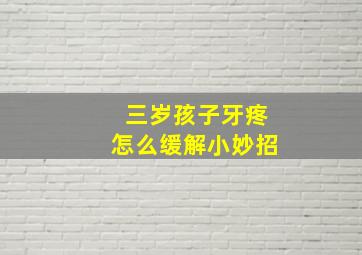 三岁孩子牙疼怎么缓解小妙招