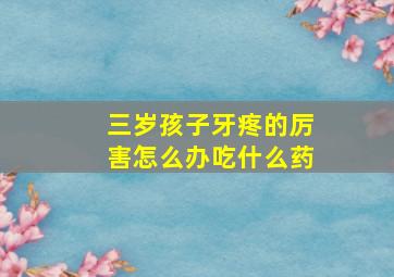 三岁孩子牙疼的厉害怎么办吃什么药