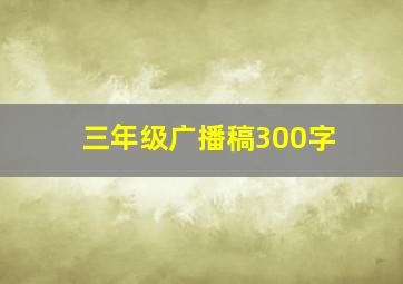 三年级广播稿300字