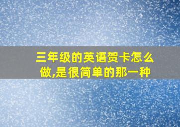 三年级的英语贺卡怎么做,是很简单的那一种