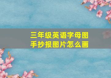 三年级英语字母图手抄报图片怎么画