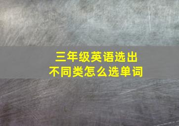 三年级英语选出不同类怎么选单词