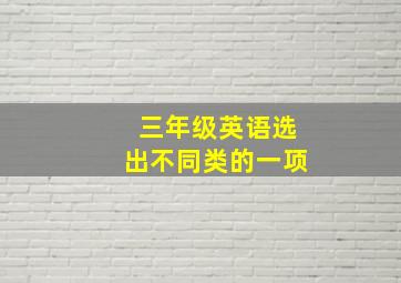 三年级英语选出不同类的一项