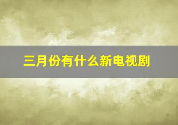 三月份有什么新电视剧