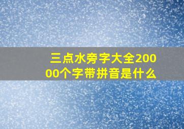 三点水旁字大全20000个字带拼音是什么