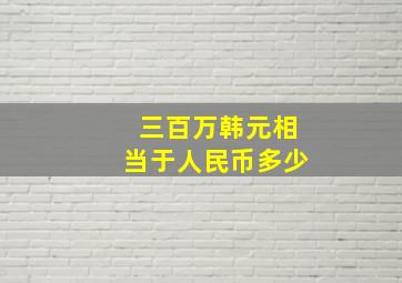 三百万韩元相当于人民币多少