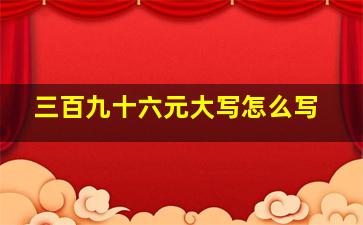 三百九十六元大写怎么写