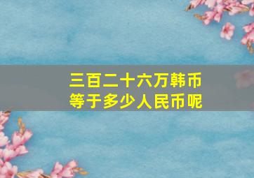 三百二十六万韩币等于多少人民币呢