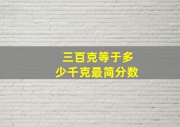 三百克等于多少千克最简分数