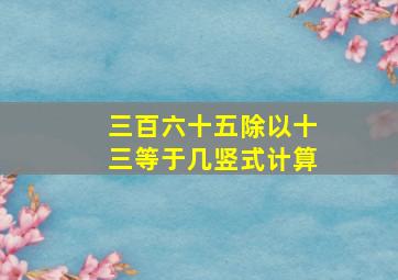 三百六十五除以十三等于几竖式计算