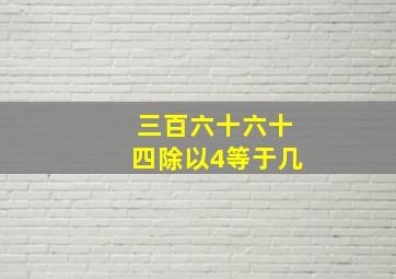 三百六十六十四除以4等于几