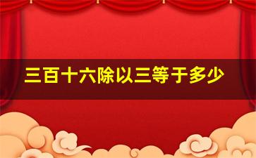 三百十六除以三等于多少