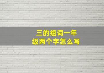 三的组词一年级两个字怎么写