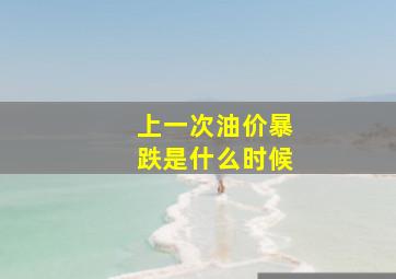 上一次油价暴跌是什么时候