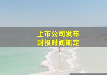 上市公司发布财报时间规定