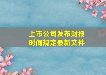 上市公司发布财报时间规定最新文件