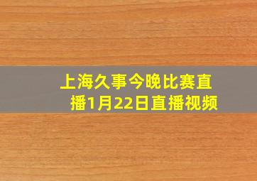 上海久事今晚比赛直播1月22日直播视频