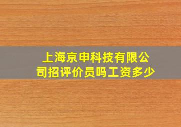 上海京申科技有限公司招评价员吗工资多少