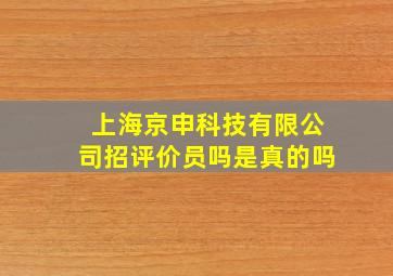 上海京申科技有限公司招评价员吗是真的吗