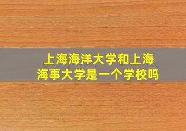 上海海洋大学和上海海事大学是一个学校吗