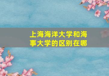 上海海洋大学和海事大学的区别在哪