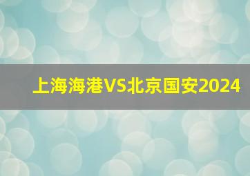 上海海港VS北京国安2024