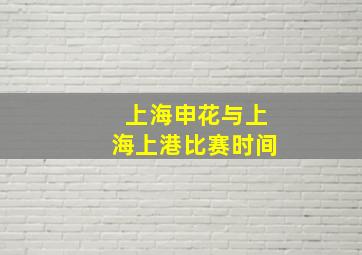 上海申花与上海上港比赛时间