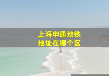 上海申通地铁地址在哪个区