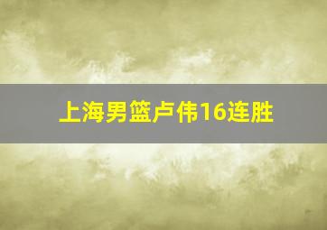 上海男篮卢伟16连胜